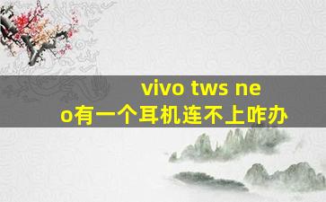 vivo tws neo有一个耳机连不上咋办